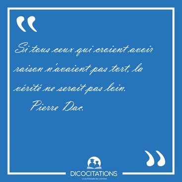 Si tous ceux qui croient avoir raison n'avaient pas tort, la [...] - Pierre Dac...
