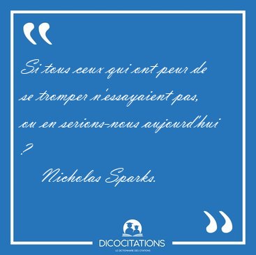 Si tous ceux qui ont peur de se tromper n'essayaient pas, ou en [...] - Nicholas Sparks...