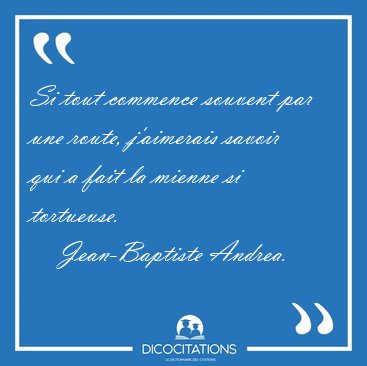 Si tout commence souvent par une route, j�aimerais savoir qui a [...] - Jean-Baptiste Andrea...