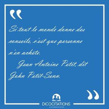 Si tout le monde donne des conseils, c'est que personne n'en [...] - Jean Antoine Petit, dit John Petit-Senn...