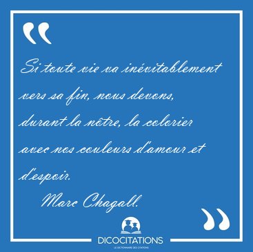 Si toute vie va invitablement vers sa fin, nous devons, durant [...] - Marc Chagall...