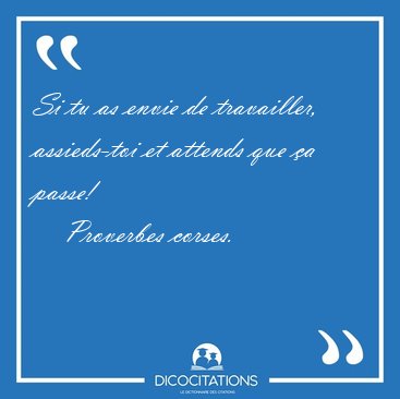 Si tu as envie de travailler, assieds-toi et attends que a [...] - Proverbes corses...