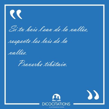 Si tu bois l'eau de la vall�e, respecte les lois de la [...] - Proverbe tib�tain...