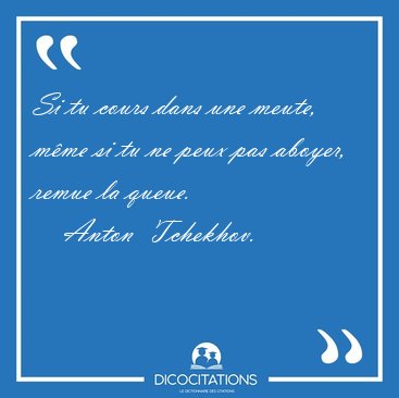 Si tu cours dans une meute, mme si tu ne peux pas aboyer, remue [...] - Anton  Tchekhov...