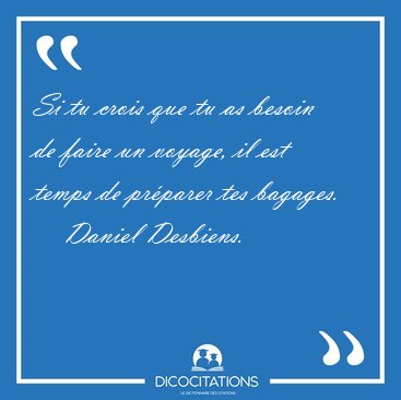 Si tu crois que tu as besoin de faire un voyage, il est temps de [...] - Daniel Desbiens...
