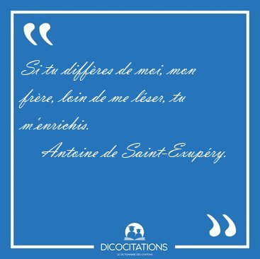 Si tu diffres de moi, mon frre, loin de me lser, tu [...] - Antoine de Saint-Exupry...