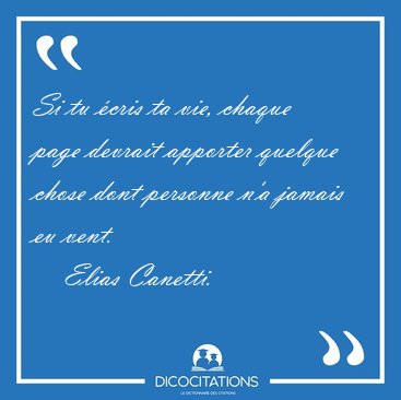 Si tu cris ta vie, chaque page devrait apporter quelque chose [...] - Elias Canetti...