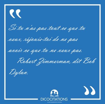 Si tu n'as pas tout ce que tu veux, rjouis-toi de ne pas avoir [...] - Robert Zimmerman, dit Bob Dylan...