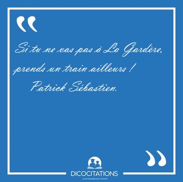 Si tu ne vas pas � La Gard�re, prends un train ailleurs [...] - Patrick S�bastien...