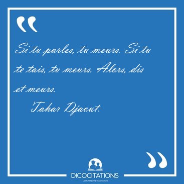Si tu parles, tu meurs. Si tu te tais, tu meurs. Alors, dis et [...] - Tahar Djaout...