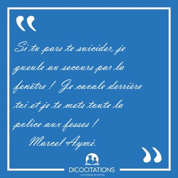 Si tu pars te suicider, je gueule au secours par la fentre !  [...] - Marcel Aym...
