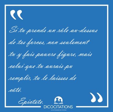 Si tu prends un rle au-dessus de tes forces, non seulement tu y [...] - Epictte...