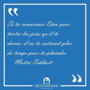 Si tu remerciais Dieu pour toutes les joies qu'il te donne, il [...] - Ma�tre Eckhart...