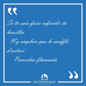 Si tu sais faire refroidir ta bouillie,    N'y emploie pas le [...] - Proverbes flamands...