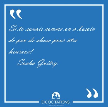 Si tu savais comme on a besoin de peu de chose pour tre [...] - Sacha Guitry...