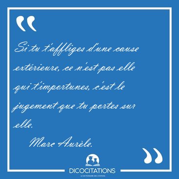 Si tu t'affliges d'une cause ext�rieure, ce n'est pas elle qui [...] - Marc Aur�le...