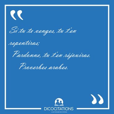 Si tu te venges, tu t'en repentiras;  Pardonne, tu t'en [...] - Proverbes arabes...