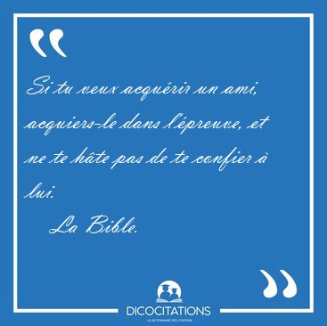 Si tu veux acqu�rir un ami, acquiers-le dans l'�preuve, et ne te [...] - La Bible...