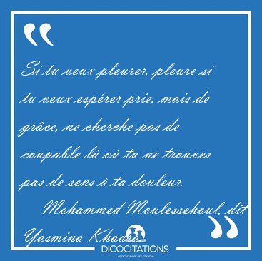 Si tu veux pleurer, pleure si tu veux esprer prie, mais de [...] - Mohammed Moulessehoul, dit Yasmina Khadra...