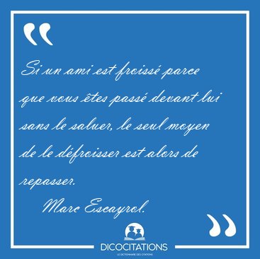 Si un ami est froiss� parce que vous �tes pass� devant lui sans [...] - Marc Escayrol...
