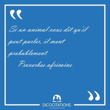 Si un animal vous dit qu'il peut parler, il ment [...] - Proverbes africains...