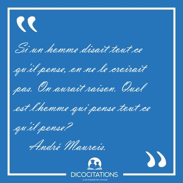 Si un homme disait tout ce qu'il pense, on ne le croirait pas. [...] - Andr Maurois...