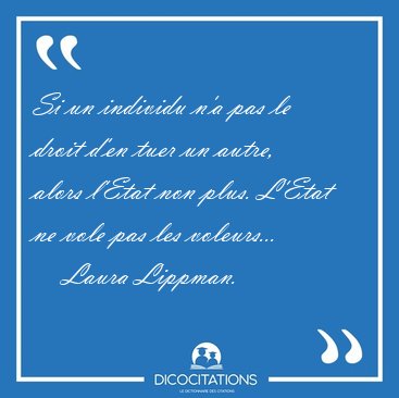 Si un individu n'a pas le droit d'en tuer un autre, alors l'Etat [...] - Laura Lippman...
