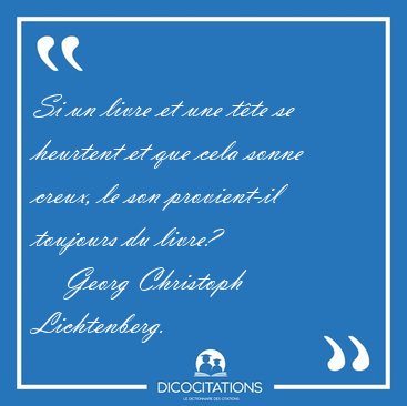 Si un livre et une t�te se heurtent et que cela sonne creux, le [...] - Georg Christoph Lichtenberg...