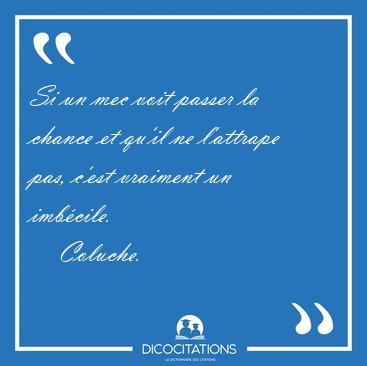 Si un mec voit passer la chance et qu'il ne l'attrape pas, c'est [...] - Coluche...