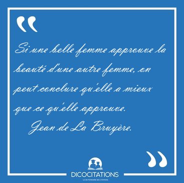 Si une belle femme approuve la beaut d'une autre femme, on peut [...] - Jean de La Bruyre...