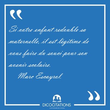 Si votre enfant redouble sa maternelle, il est l�gitime de vous [...] - Marc Escayrol...