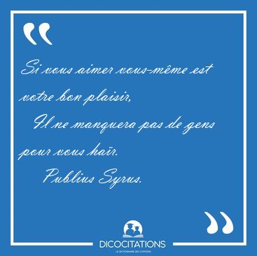 Si vous aimer vous-mme est votre bon plaisir,    Il ne manquera [...] - Publius Syrus...