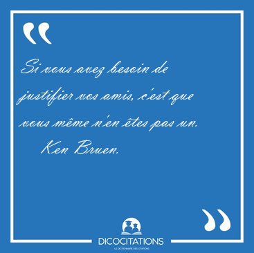 Si vous avez besoin de justifier vos amis, c'est que vous m�me [...] - Ken Bruen...