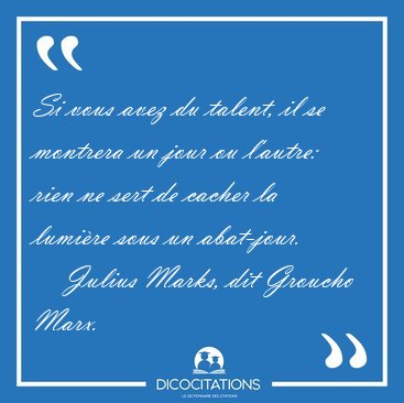 Si vous avez du talent, il se montrera un jour ou l'autre: rien [...] - Julius Marks, dit Groucho Marx...
