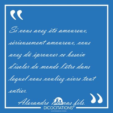 Si vous avez t amoureux, srieusement amoureux, vous avez d [...] - Alexandre Dumas fils...