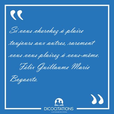 Si vous cherchez � plaire toujours aux autres, rarement vous [...] - F�lix Guillaume Marie Bogaerts...