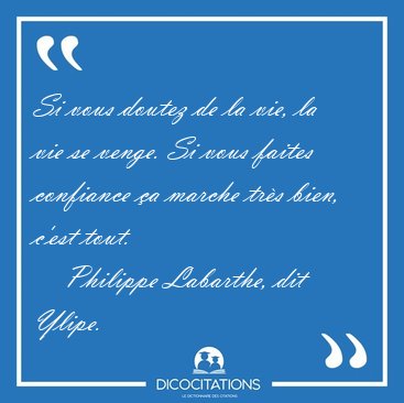 Si vous doutez de la vie, la vie se venge. Si vous faites [...] - Philippe Labarthe, dit Ylipe...