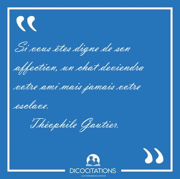 Si vous �tes digne de son affection, un chat deviendra votre ami [...] - Th�ophile Gautier...