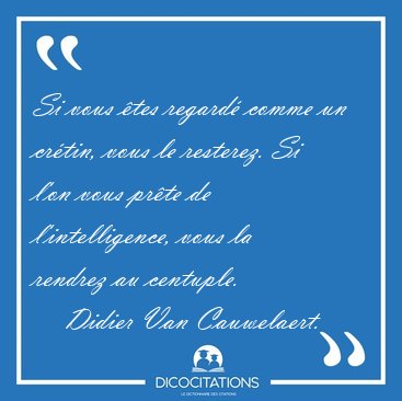 Si vous �tes regard� comme un cr�tin, vous le resterez. Si l'on [...] - Didier Van Cauwelaert...