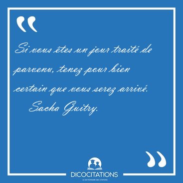 Si vous tes un jour trait de parvenu, tenez pour bien certain [...] - Sacha Guitry...