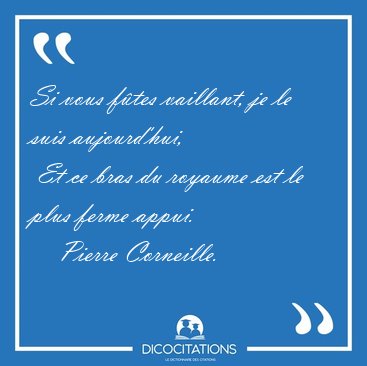 Si vous ftes vaillant, je le suis aujourd'hui,  Et ce bras du [...] - Pierre Corneille...
