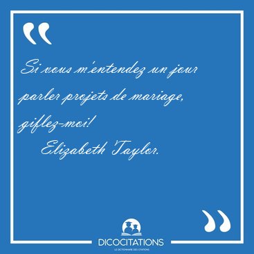 Si vous m'entendez un jour parler projets de mariage, [...] - Elizabeth Taylor...