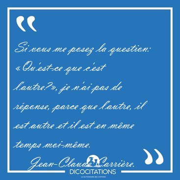Si vous me posez la question: Qu'est-ce que c'est l'autre?, je [...] - Jean-Claude Carrire...