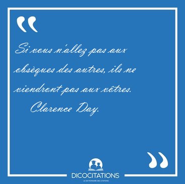 Si vous n'allez pas aux obsques des autres, ils ne viendront [...] - Clarence Day...