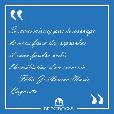 Si vous n'avez pas le courage de vous faire des reproches, il [...] - F�lix Guillaume Marie Bogaerts...