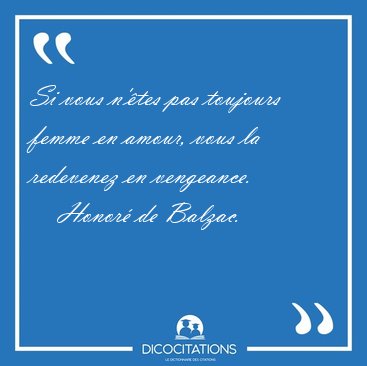 Si vous n'�tes pas toujours femme en amour, vous la redevenez en [...] - Honor� de Balzac...