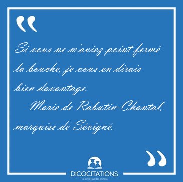 Si vous ne m'aviez point ferm� la bouche, je vous en dirais bien [...] - Marie de Rabutin-Chantal, marquise de S�vign�...