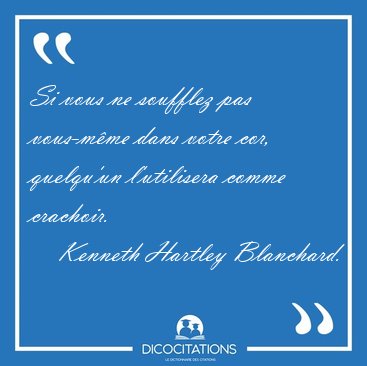 Si vous ne soufflez pas vous-mme dans votre cor, quelqu'un [...] - Kenneth Hartley Blanchard...