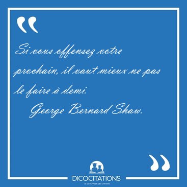 Si vous offensez votre prochain, il vaut mieux ne pas le faire � [...] - George Bernard Shaw...