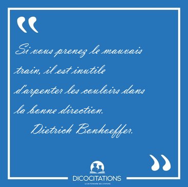 Si vous prenez le mauvais train, il est inutile d'arpenter les [...] - Dietrich Bonhoeffer...